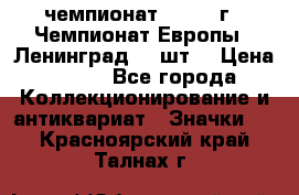 11.1) чемпионат : 1971 г - Чемпионат Европы - Ленинград (3 шт) › Цена ­ 249 - Все города Коллекционирование и антиквариат » Значки   . Красноярский край,Талнах г.